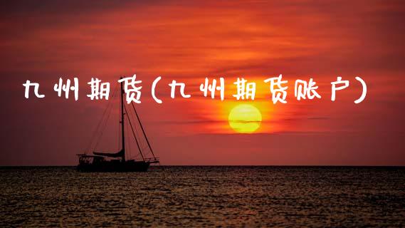 九州期货(九州期货账户)_https://www.gzbbqc.com_原油期货_第1张
