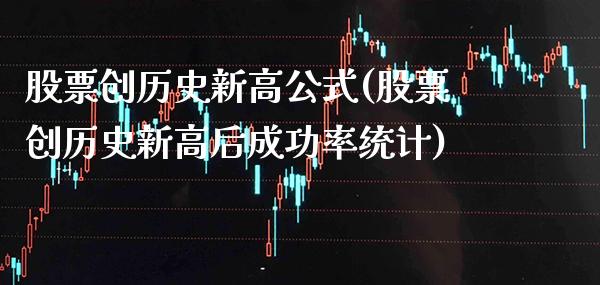 股票创历史新高公式(股票创历史新高后成功率统计)_https://www.gzbbqc.com_原油期货_第1张