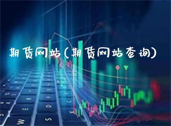 期货网站(期货网站查询)_https://www.gzbbqc.com_期货知识_第1张