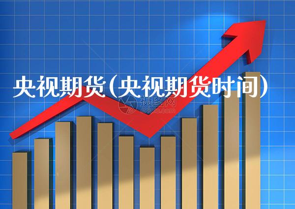 央视期货(央视期货时间)_https://www.gzbbqc.com_股指期货_第1张