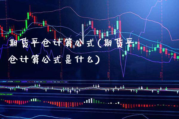 期货平仓计算公式(期货平仓计算公式是什么)_https://www.gzbbqc.com_纳指期货_第1张