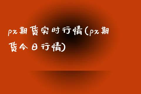px期货实时行情(px期货今日行情)_https://www.gzbbqc.com_德指期货_第1张