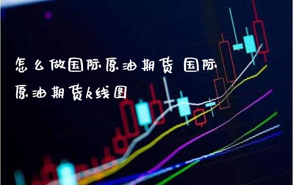 怎么做国际原油期货 国际原油期货k线图_https://www.gnhpgy.com_原油期货_第1张