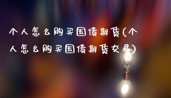 个人怎么购买国债期货(个人怎么购买国债期货交易)_https://www.gzbbqc.com_道指期货_第1张