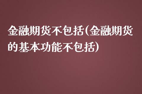 金融期货不包括(金融期货的基本功能不包括)_https://www.gzbbqc.com_德指期货_第1张