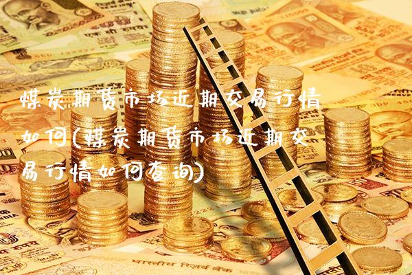 煤炭期货市场近期交易行情如何(煤炭期货市场近期交易行情如何查询)_股指期货_第1张_八八期货网 煤炭期货市场近期交易行情如何(煤炭期货市场近期交易行情如何查询)_https://www.gzbbqc.com_股指期货_第1张