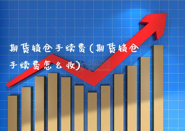期货锁仓手续费(期货锁仓手续费怎么收)_https://www.gzbbqc.com_纳指期货_第1张