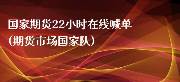 国家期货22小时在线喊单(期货市场国家队)_https://www.gzbbqc.com_德指期货_第1张