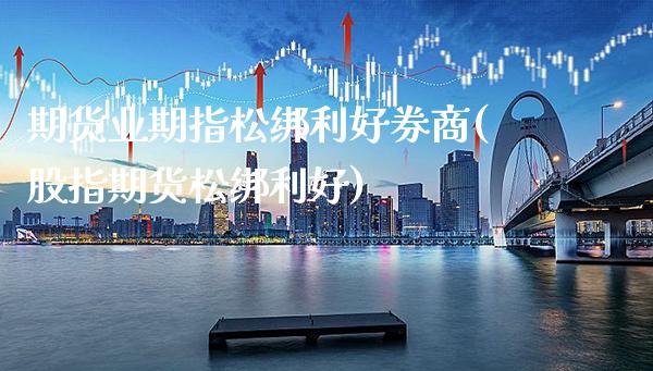 期货业期指松绑利好券商(股指期货松绑利好)_https://www.gzbbqc.com_期货知识_第1张