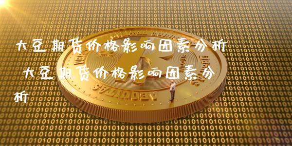大豆期货价格影响因素分析 大豆期货价格影响因素分析_https://www.gzbbqc.com_黄金期货_第1张