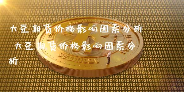 大豆期货价格影响因素分析 大豆期货价格影响因素分析_https://www.gzbbqc.com_黄金期货_第1张