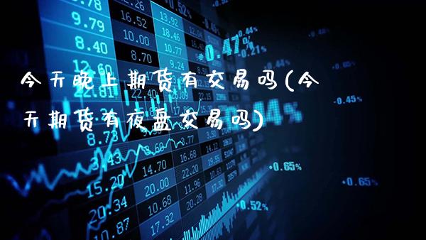 今天晚上期货有交易吗(今天期货有夜盘交易吗)_https://www.gzbbqc.com_恒指期货_第1张