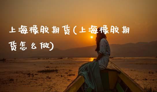 上海橡胶期货(上海橡胶期货怎么做)_https://www.gzbbqc.com_黄金期货_第1张