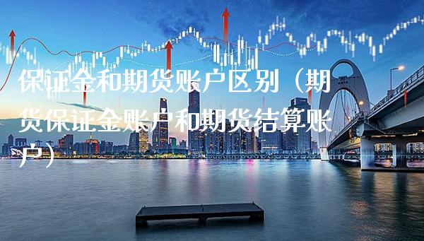 保证金和期货账户区别（期货保证金账户和期货结算账户）_https://www.gzbbqc.com_股指期货_第1张