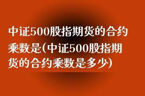 中证500股指期货的合约乘数是(中证500股指期货的合约乘数是多少)_未分类_第1张_八八期货网 中证500股指期货的合约乘数是(中证500股指期货的合约乘数是多少)_https://www.gzbbqc.com_未分类_第1张