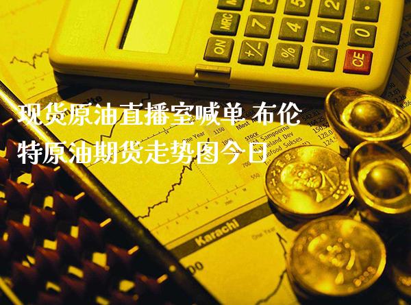 现货原油直播室喊单 布伦特原油期货走势图今日_https://www.gzbbqc.com_纳指期货_第1张