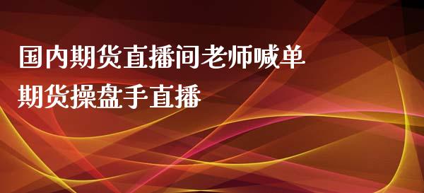 国内期货直播间老师喊单 期货操盘手直播_https://www.gnhpgy.com_道指期货_第1张