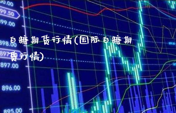 白糖期货行情(国际白糖期货行情)_https://www.gzbbqc.com_道指期货_第1张