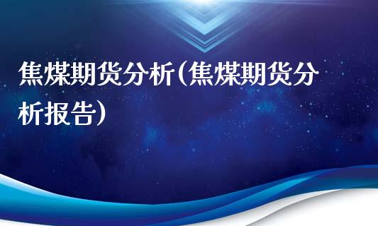 焦煤期货分析(焦煤期货分析报告)_https://www.gzbbqc.com_德指期货_第1张