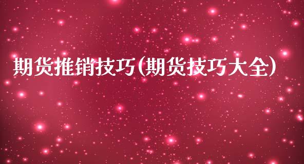 期货推销技巧(期货技巧大全)_https://www.gzbbqc.com_道指期货_第1张