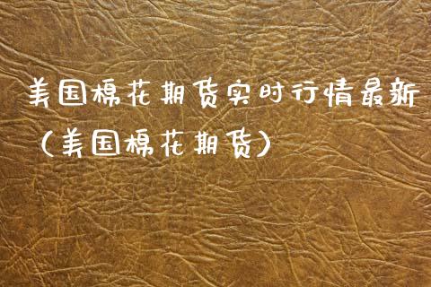 美国棉花期货实时行情最新（美国棉花期货）_https://www.gzbbqc.com_原油期货_第1张