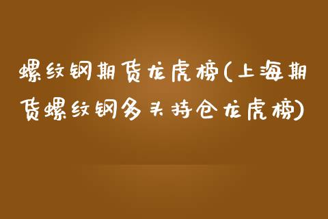 螺纹钢期货龙虎榜(上海期货螺纹钢多头持仓龙虎榜)_https://www.gzbbqc.com_原油期货_第1张