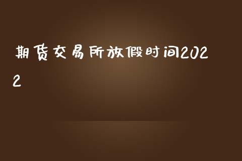 期货交易所放假时间2022_https://www.gzbbqc.com_道指期货_第1张