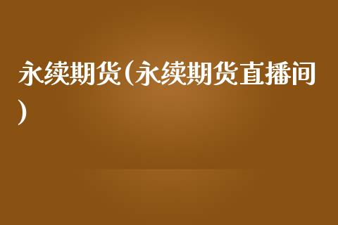 永续期货(永续期货直播间)_https://www.gzbbqc.com_股指期货_第1张