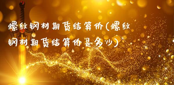 螺纹钢材期货结算价(螺纹钢材期货结算价是多少)_期货知识_第1张_八八期货网 螺纹钢材期货结算价(螺纹钢材期货结算价是多少)_https://www.gzbbqc.com_期货知识_第1张