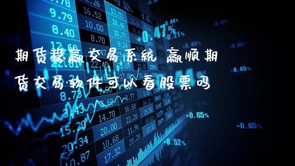 期货稳赢交易系统 赢顺期货交易软件可以看股票吗_https://www.gnhpgy.com_期货知识_第1张