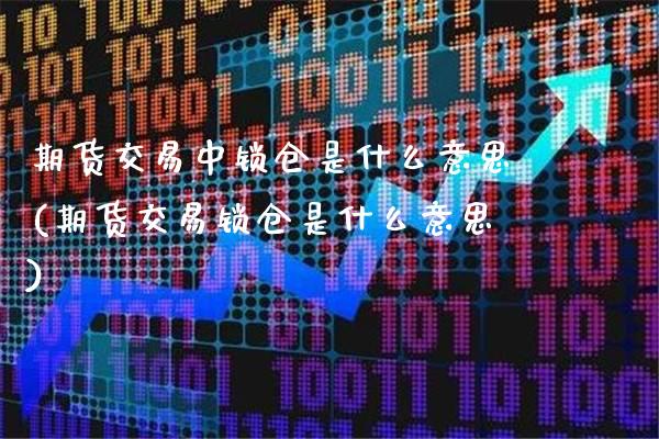 期货交易中锁仓是什么意思(期货交易锁仓是什么意思)_https://www.gzbbqc.com_道指期货_第1张