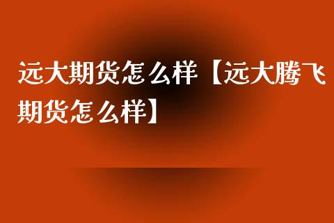 远大期货怎么样【远大腾飞期货怎么样】_https://www.gzbbqc.com_股指期货_第1张