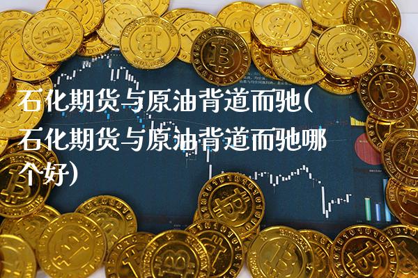 石化期货与原油背道而驰(石化期货与原油背道而驰哪个好)_纳指期货_第1张_八八期货网 石化期货与原油背道而驰(石化期货与原油背道而驰哪个好)_https://www.gzbbqc.com_纳指期货_第1张