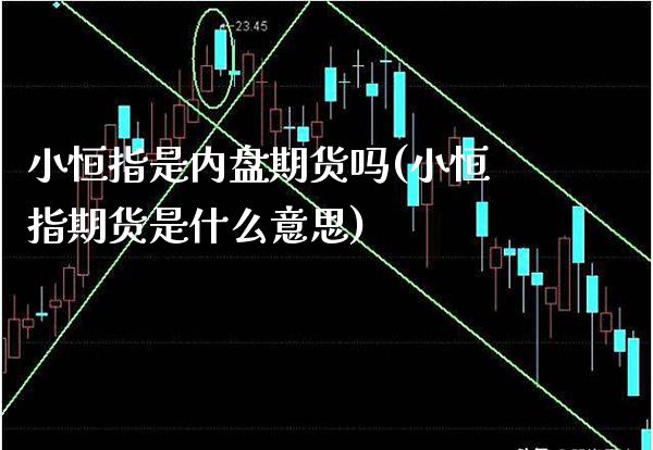 小恒指是内盘期货吗(小恒指期货是什么意思)_https://www.gzbbqc.com_期货知识_第1张