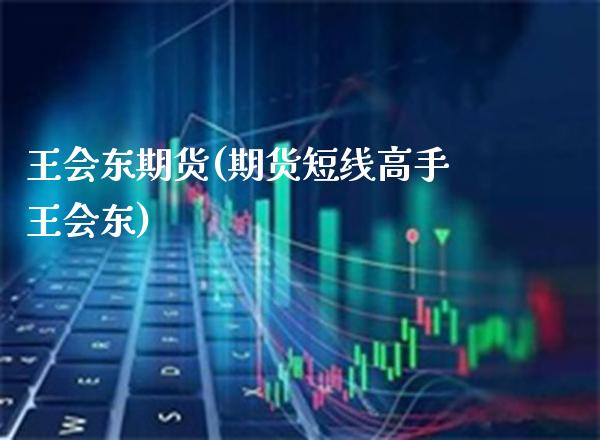 王会东期货(期货短线高手王会东)_https://www.gzbbqc.com_德指期货_第1张