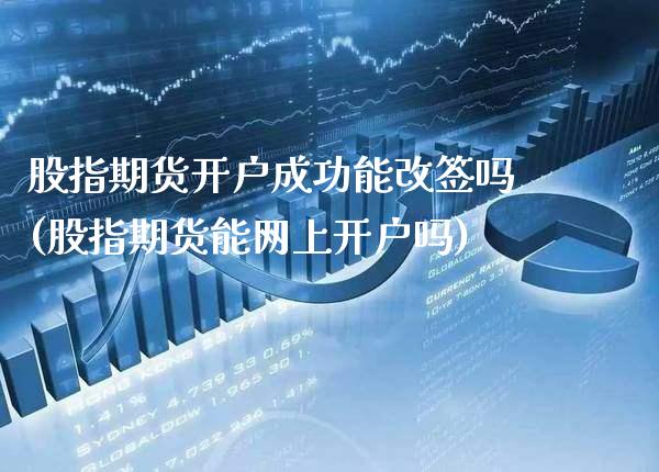 股指期货开户成功能改签吗(股指期货能网上开户吗)_https://www.gzbbqc.com_纳指期货_第1张