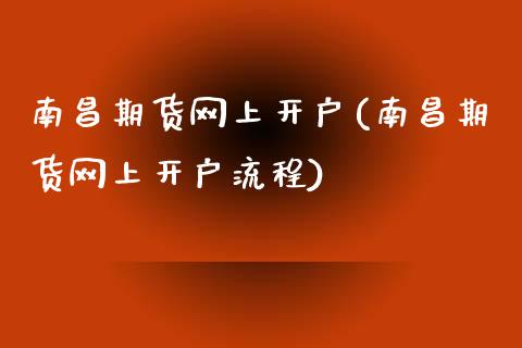 南昌期货网上开户(南昌期货网上开户流程)_https://www.gzbbqc.com_道指期货_第1张