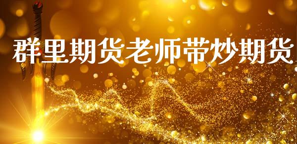 群里期货老师带炒期货_https://www.gzbbqc.com_股指期货_第1张