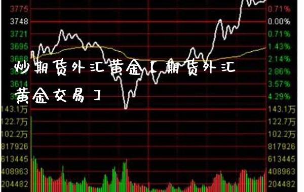 炒期货外汇黄金【期货外汇黄金交易】_https://www.gzbbqc.com_恒指期货_第1张