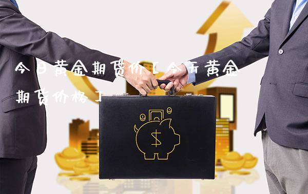 今日黄金期货价【今天黄金期货价格】_https://www.gzbbqc.com_道指期货_第1张
