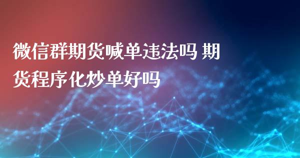 微信群期货喊单违法吗 期货程序化炒单好吗_https://www.gzbbqc.com_德指期货_第1张