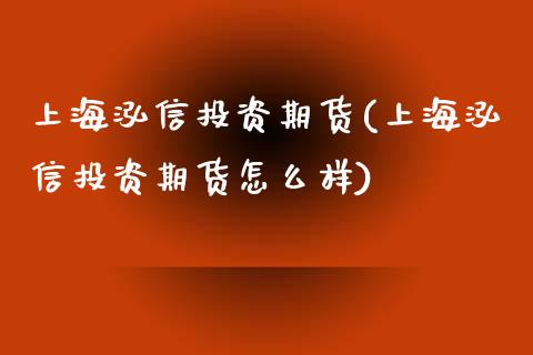上海泓信投资期货(上海泓信投资期货怎么样)_https://www.gzbbqc.com_未分类_第1张