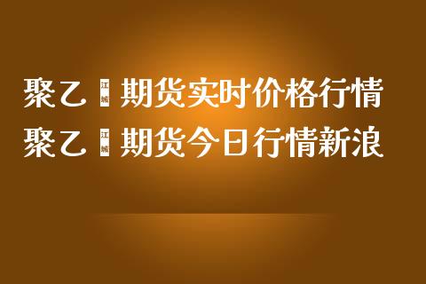 聚乙烯期货实时价格行情 聚乙烯期货今日行情_https://www.gnhpgy.com_道指期货_第1张