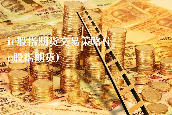 ic股指期货交易策略(ic股指期货)_https://www.gzbbqc.com_纳指期货_第1张