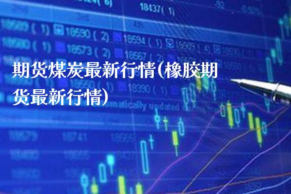 期货煤炭最新行情(橡胶期货最新行情)_https://www.gzbbqc.com_黄金期货_第1张