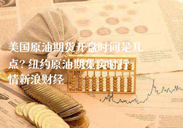 美国原油期货开盘时间是几点? 纽约原油期货实时行情财经_https://www.gnhpgy.com_原油期货_第1张