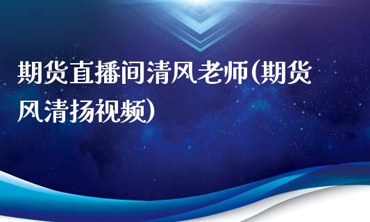 期货直播间清风老师(期货风清扬视频)_https://www.gzbbqc.com_纳指期货_第1张