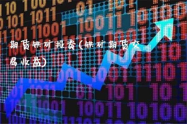 期货铁矿投资(铁矿期货交易收益)_https://www.gzbbqc.com_德指期货_第1张