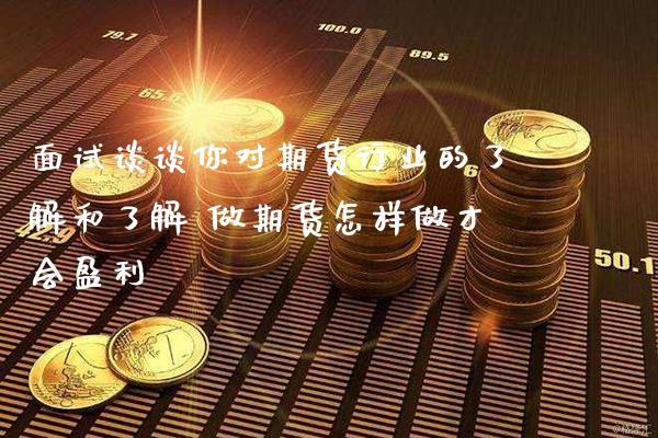 面试谈谈你对期货行业的了解和了解 做期货怎样做才会盈利_https://www.gzbbqc.com_黄金期货_第1张