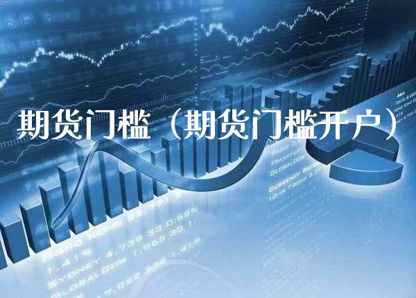 期货门槛（期货门槛开户）_https://www.gnhpgy.com_股指期货_第1张